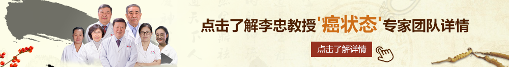 利视频扣逼自慰18北京御方堂李忠教授“癌状态”专家团队详细信息